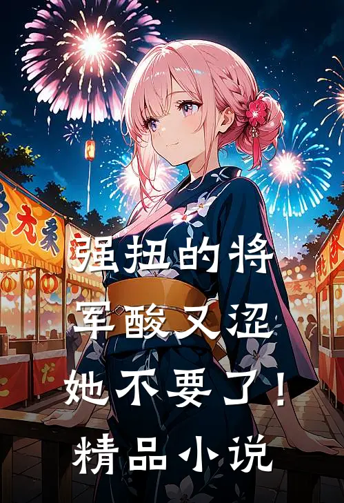 强扭的将军酸又涩，她不要了！精品小说