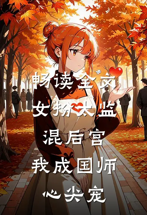 畅读全文女扮太监混后宫，我成国师心尖宠