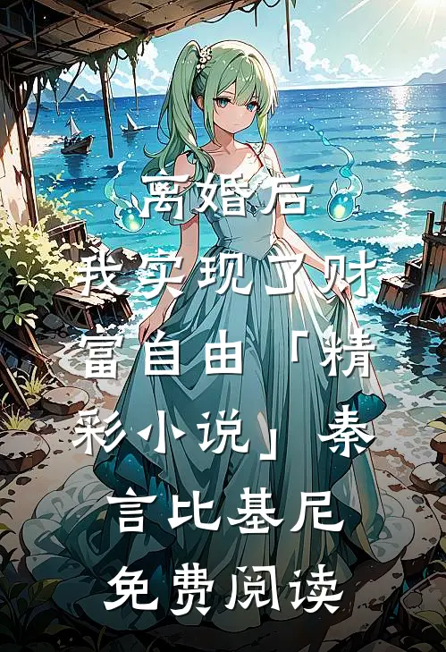 离婚后，我实现了财富自由「精彩小说」秦言比基尼免费阅读