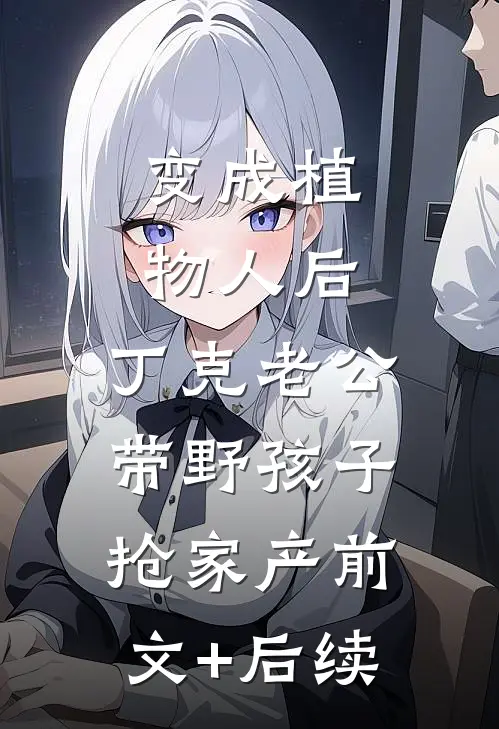 变成植物人后，丁克老公带野孩子抢家产前文+后续