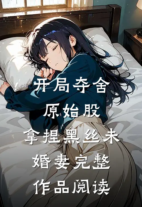 开局夺舍原始股，拿捏黑丝未婚妻完整作品阅读