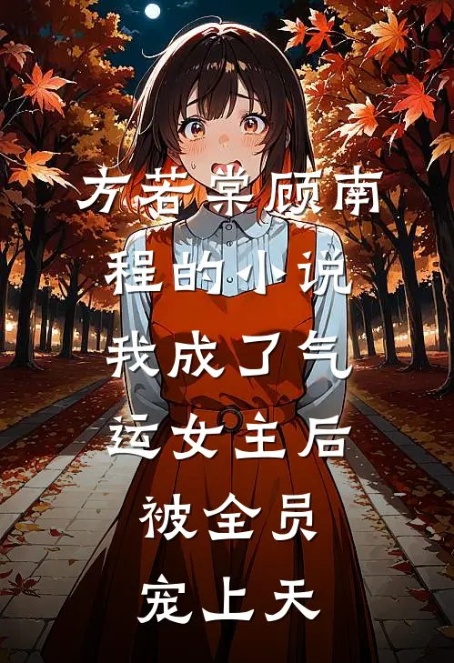 方若棠顾南程的小说我成了气运女主后，被全员宠上天