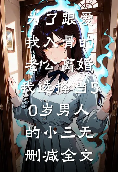 为了跟爱我入骨的老公离婚，我选择当50岁男人的小三无删减全文
