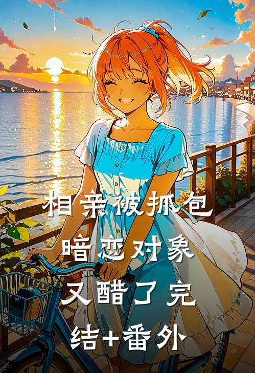 相亲被抓包，暗恋对象又醋了完结+番外