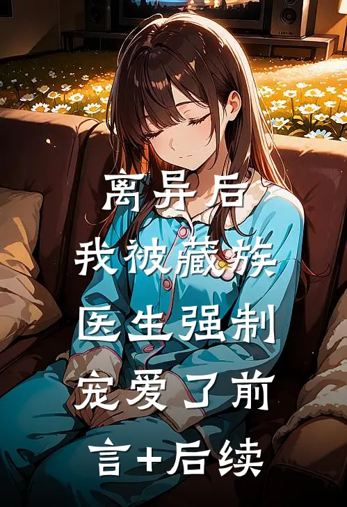 离异后，我被藏族医生强制宠爱了前言+后续