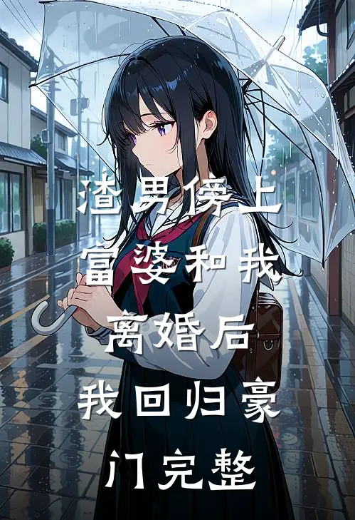 渣男傍上富婆和我离婚后，我回归豪门完整