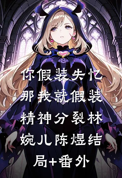 你假装失忆，那我就假装精神分裂林婉儿陈煜结局+番外