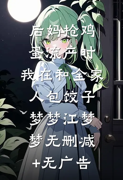 后妈抢鸡蛋流产时，我在和全家人包饺子梦梦江梦梦无删减+无广告