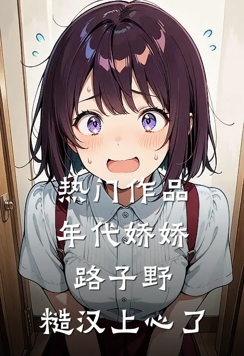 热门作品年代娇娇路子野，糙汉上心了