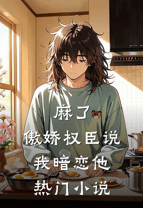 麻了，傲娇权臣说我暗恋他热门小说