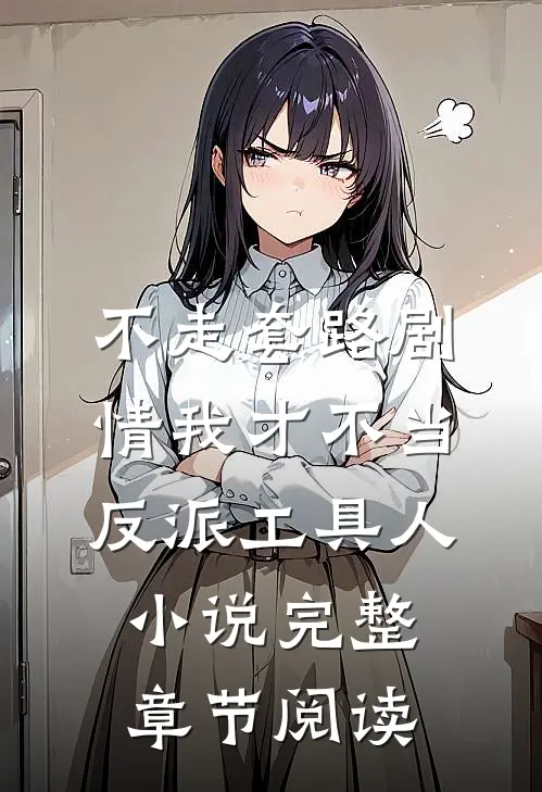 不走套路剧情我才不当反派工具人小说完整章节阅读
