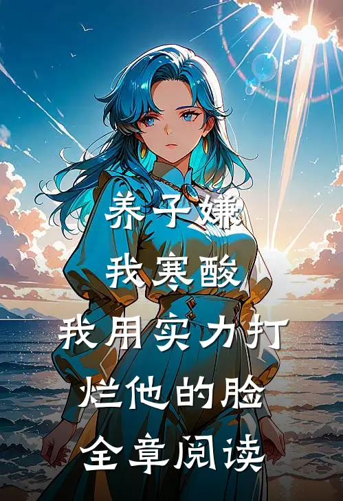 养子嫌我寒酸，我用实力打烂他的脸全章阅读
