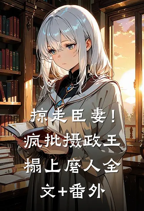 掠走臣妻！疯批摄政王榻上磨人全文+番外