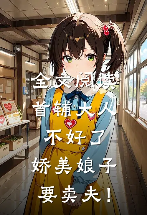 全文阅读首辅大人不好了，娇美娘子要卖夫！