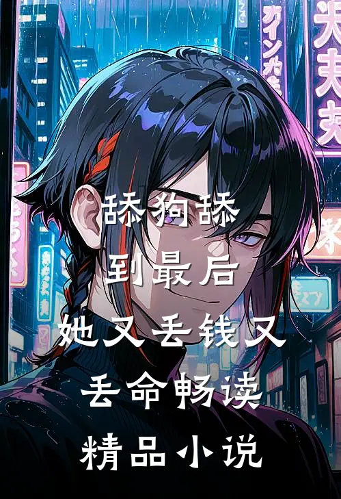 舔狗舔到最后，她又丢钱又丢命畅读精品小说