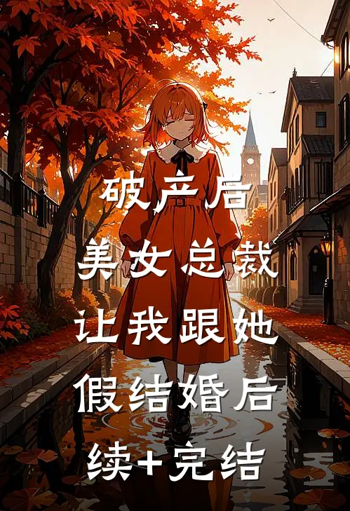 破产后，美女总裁让我跟她假结婚后续+完结