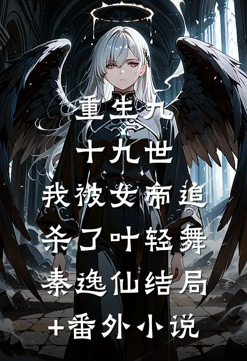 重生九十九世，我被女帝追杀了叶轻舞秦逸仙结局+番外小说