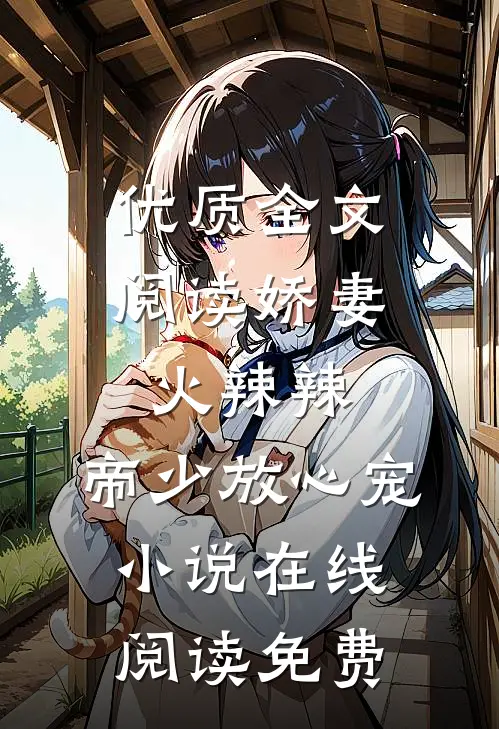 优质全文阅读娇妻火辣辣:帝少放心宠小说在线阅读免费