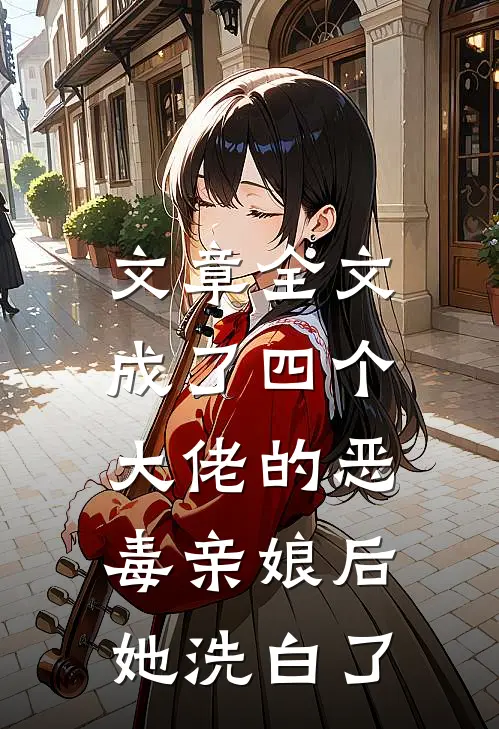 文章全文成了四个大佬的恶毒亲娘后，她洗白了