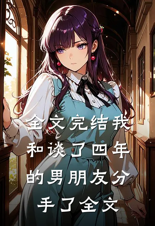全文完结我和谈了四年的男朋友分手了全文