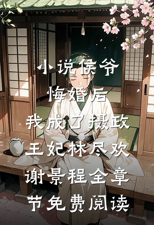 小说侯爷悔婚后，我成了摄政王妃林尽欢谢景程全章节免费阅读