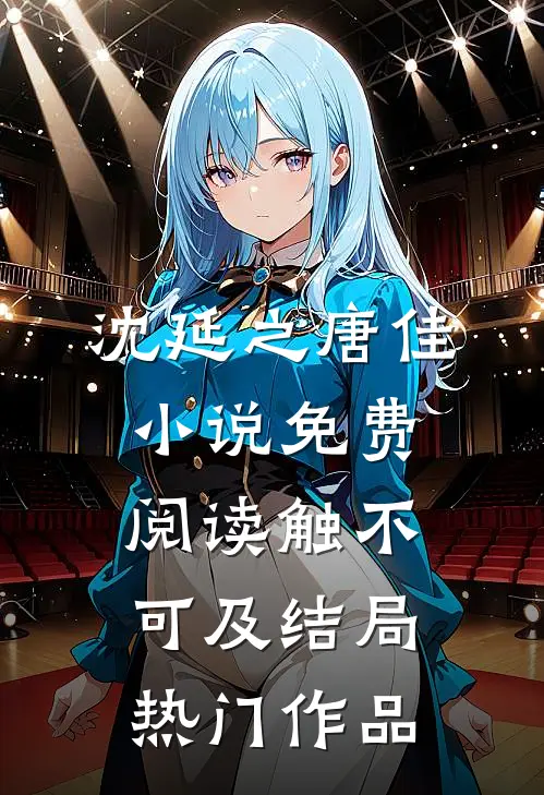 沈延之唐佳小说免费阅读触不可及结局热门作品