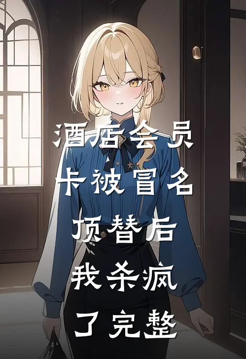 酒店会员卡被冒名顶替后，我杀疯了完整