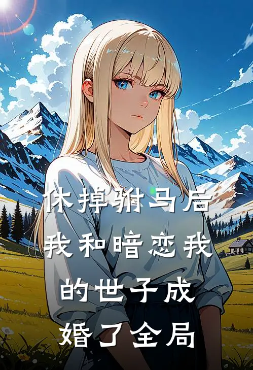 休掉驸马后，我和暗恋我的世子成婚了全局
