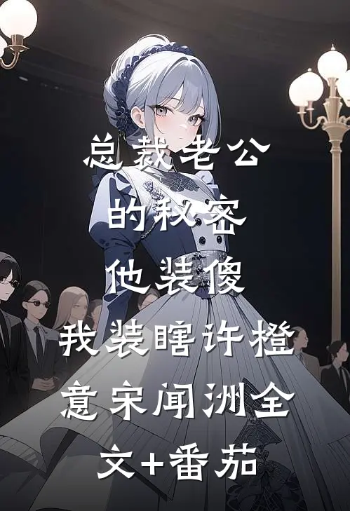 总裁老公的秘密：他装傻，我装瞎许橙意宋闻洲全文+番茄