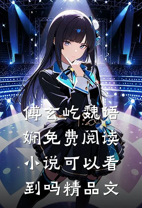 傅玄屹魏语娴免费阅读小说可以看到吗精品文