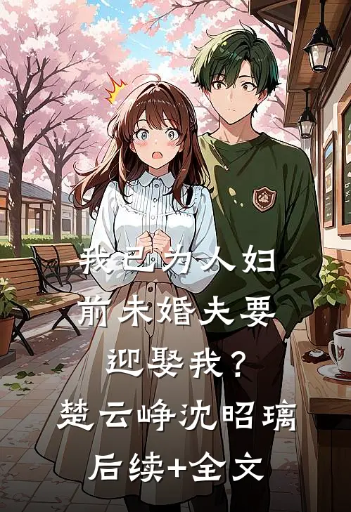 我已为人妇，前未婚夫要迎娶我？楚云峥沈昭璃后续+全文