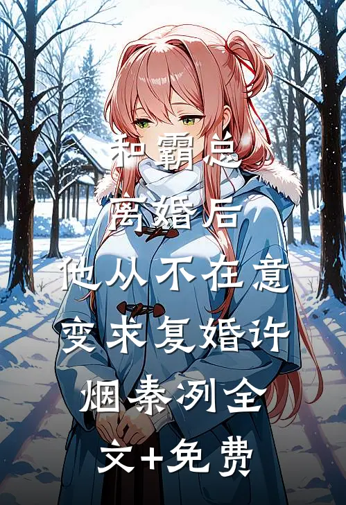 和霸总离婚后，他从不在意变求复婚许烟秦冽全文+免费