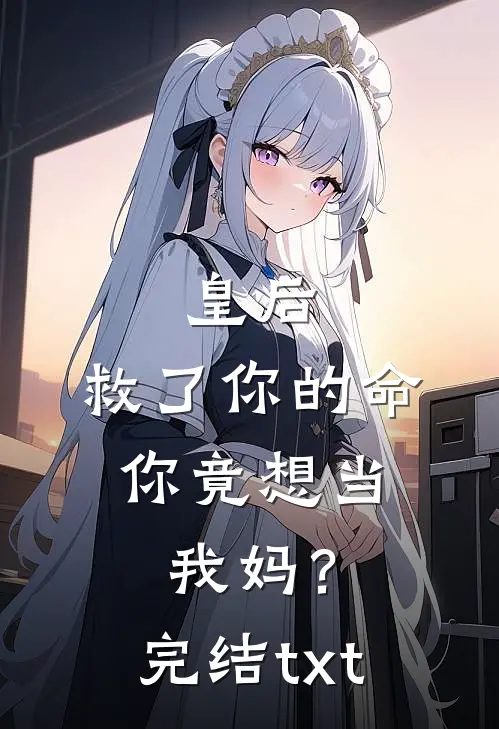 皇后，救了你的命，你竟想当我妈？完结txt
