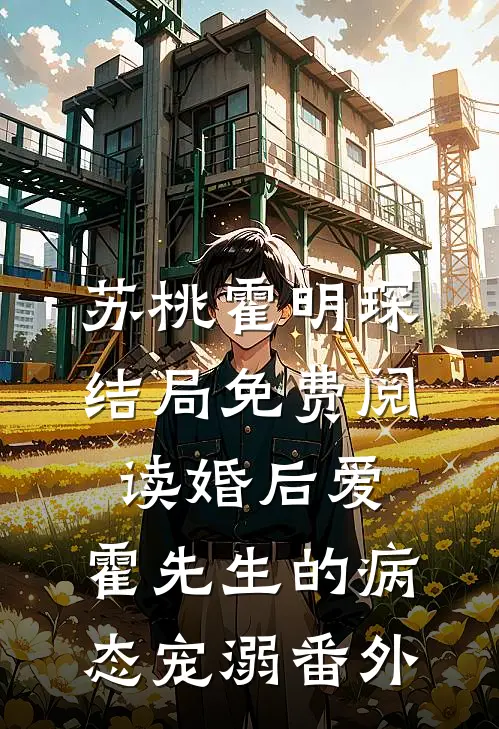 苏桃霍明琛结局免费阅读婚后爱：霍先生的病态宠溺番外