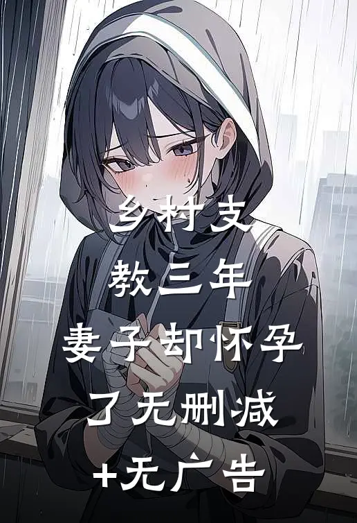 乡村支教三年，妻子却怀孕了无删减+无广告