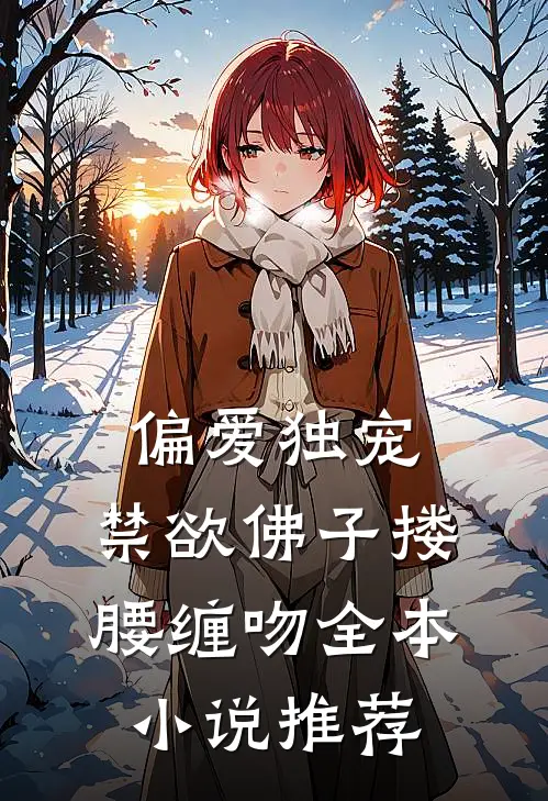 偏爱独宠，禁欲佛子搂腰缠吻全本小说推荐