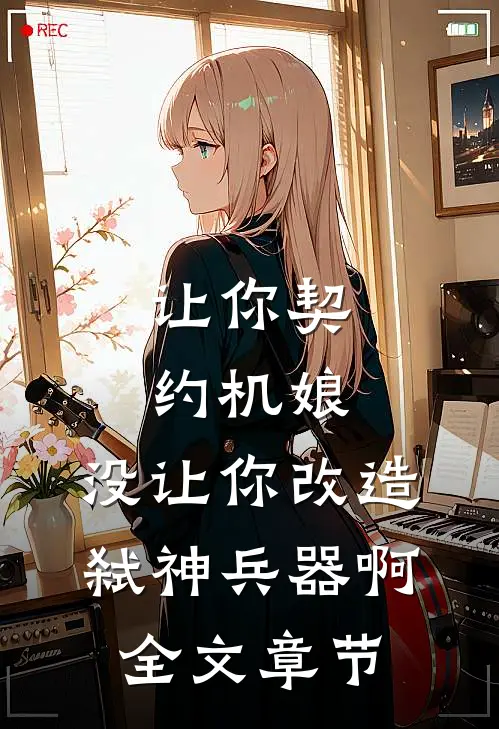 让你契约机娘，没让你改造弑神兵器啊全文章节