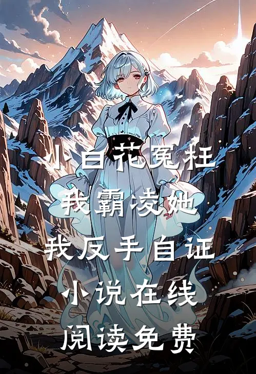 小白花冤枉我霸凌她，我反手自证小说在线阅读免费