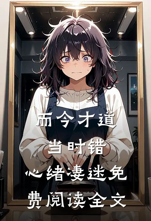 而今才道当时错，心绪凄迷免费阅读全文