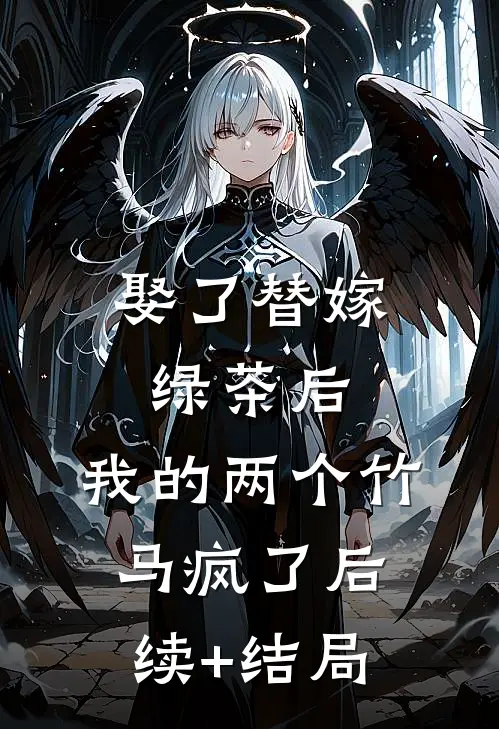 娶了替嫁绿茶后，我的两个竹马疯了后续+结局