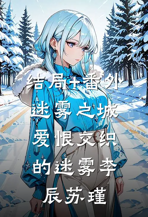结局+番外迷雾之城：爱恨交织的迷雾李辰苏瑾