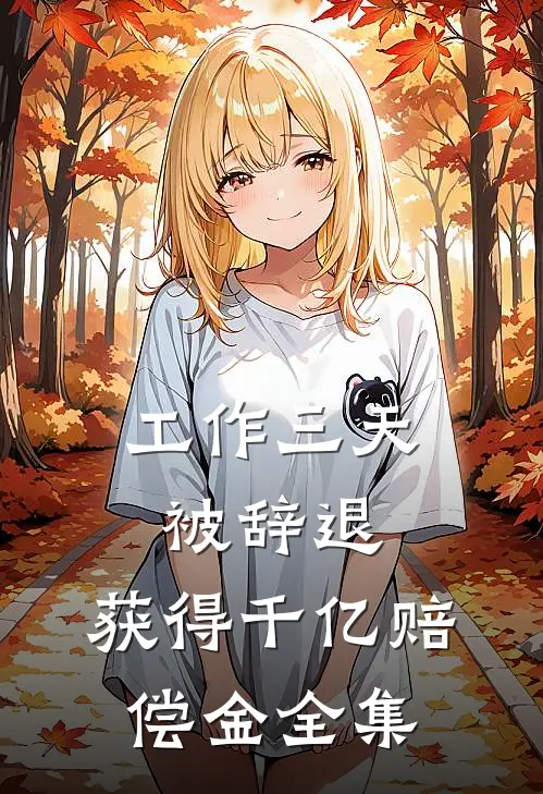 工作三天被辞退，获得千亿赔偿金全集