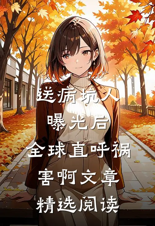 送病坑人曝光后，全球直呼祸害啊文章精选阅读