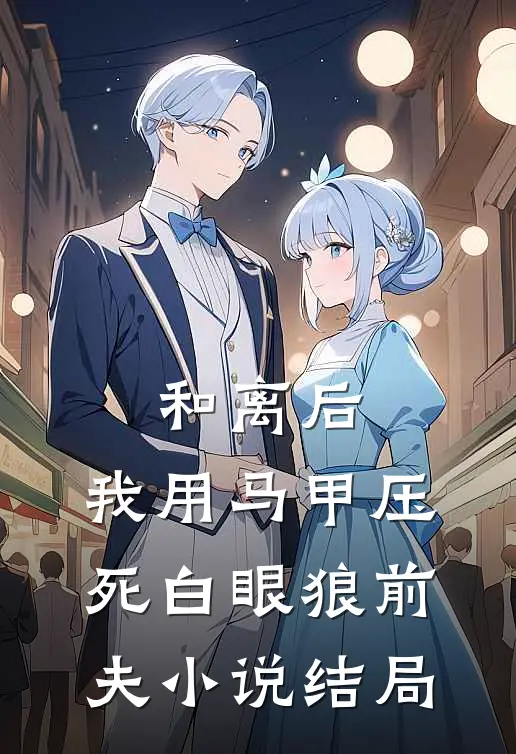 和离后，我用马甲压死白眼狼前夫小说结局