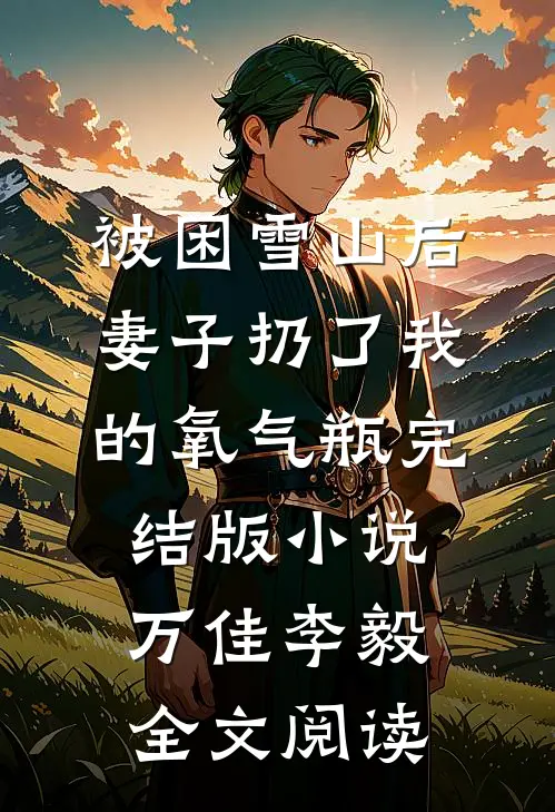被困雪山后，妻子扔了我的氧气瓶完结版小说_万佳李毅全文阅读
