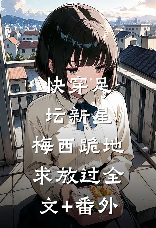 快穿足坛新星，梅西跪地求放过全文+番外