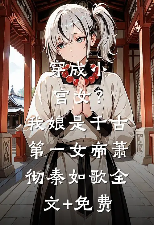 穿成小宫女？我娘是千古第一女帝萧彻秦如歌全文+免费