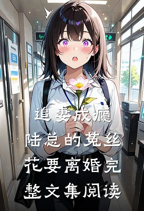 追妻成瘾：陆总的菟丝花要离婚完整文集阅读