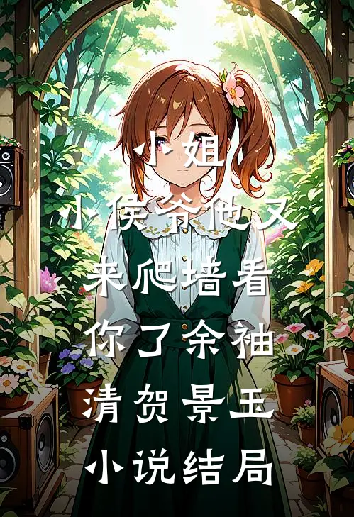 小姐，小侯爷他又来爬墙看你了余袖清贺景玉小说结局