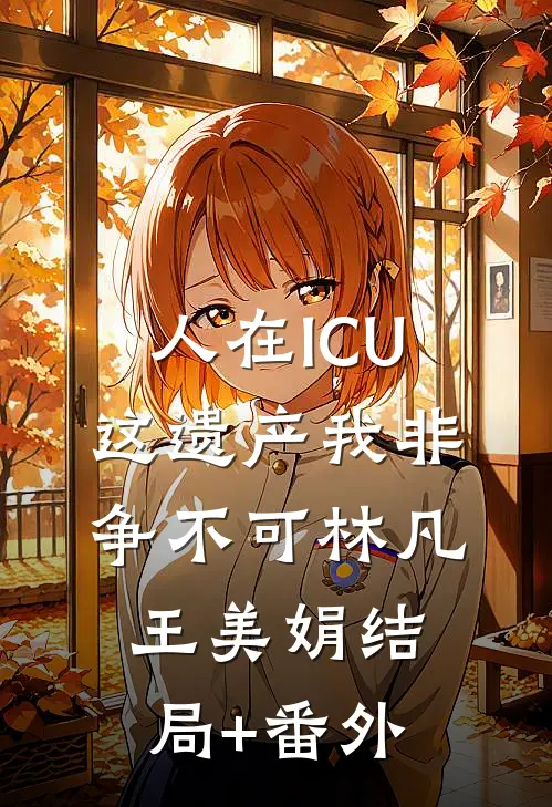 人在ICU，这遗产我非争不可林凡王美娟结局+番外